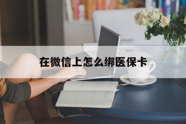 江山最新在微信上怎么绑医保卡方法分析(最方便真实的江山微信咋绑医保卡方法)