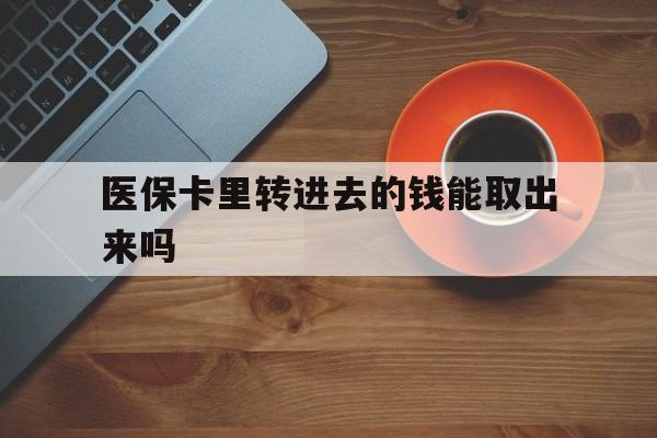 江山最新医保卡里转进去的钱能取出来吗方法分析(最方便真实的江山医保卡转钱进去怎么转出来方法)