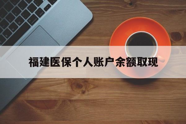 江山最新福建医保个人账户余额取现方法分析(最方便真实的江山福建医保提现方法)